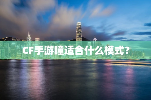 CF手游瞳适合什么模式？