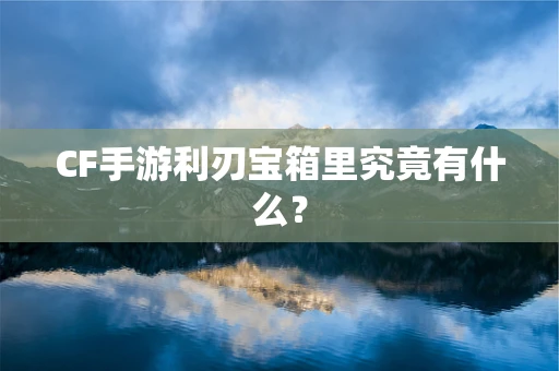 CF手游利刃宝箱里究竟有什么？