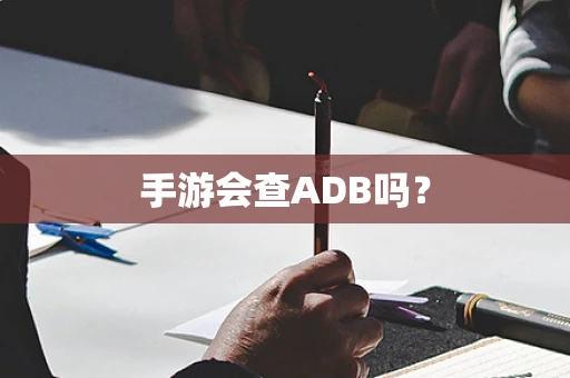 手游会查ADB吗？