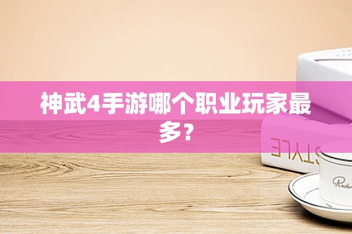 神武4手游哪个职业玩家最多？