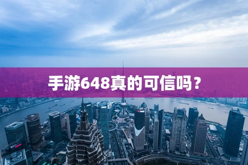 手游648真的可信吗？