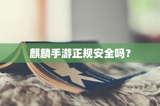 麒麟手游正规安全吗？