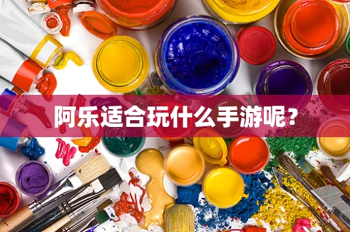 阿乐适合玩什么手游呢？