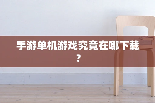 手游单机游戏究竟在哪下载？
