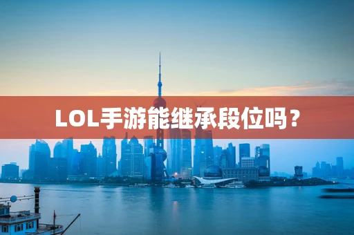 LOL手游能继承段位吗？