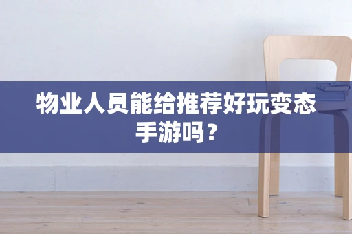 物业人员能给推荐好玩变态手游吗？
