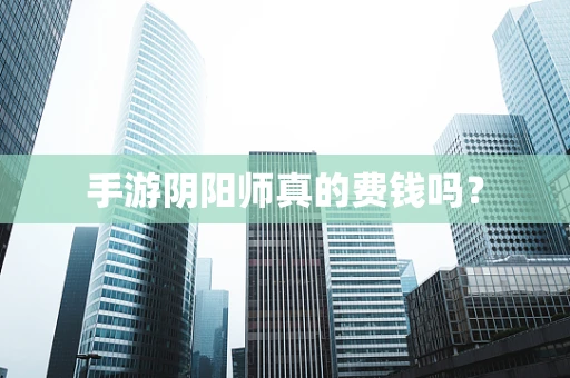 手游阴阳师真的费钱吗？