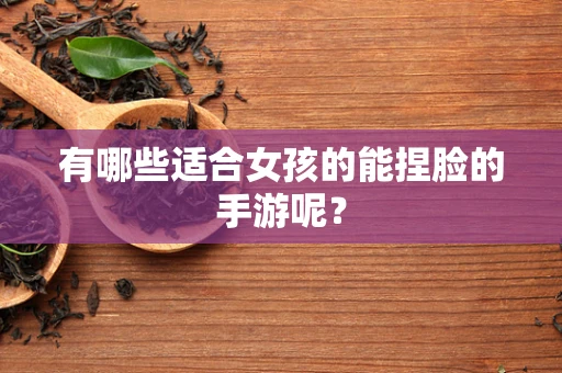 有哪些适合女孩的能捏脸的手游呢？