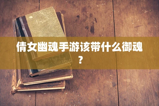 倩女幽魂手游该带什么御魂？