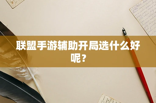 联盟手游辅助开局选什么好呢？