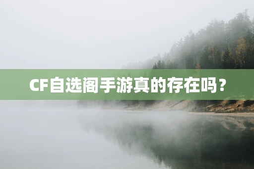CF自选阁手游真的存在吗？