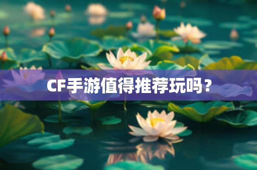 CF手游值得推荐玩吗？