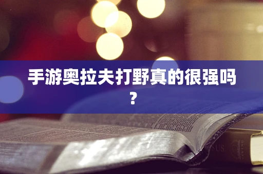 手游奥拉夫打野真的很强吗？