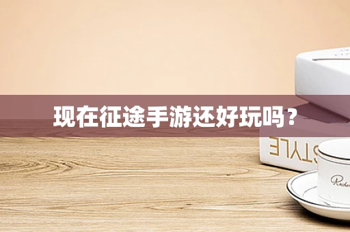 现在征途手游还好玩吗？