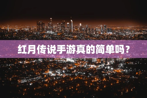 红月传说手游真的简单吗？