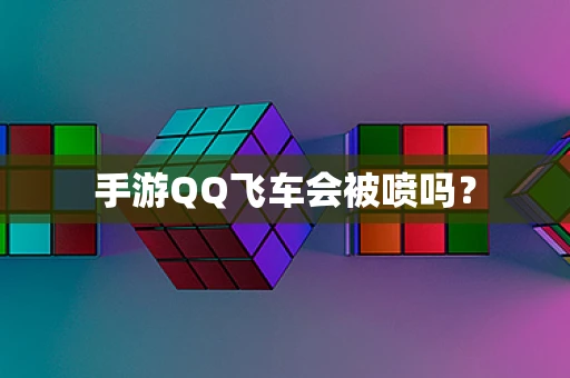手游QQ飞车会被喷吗？