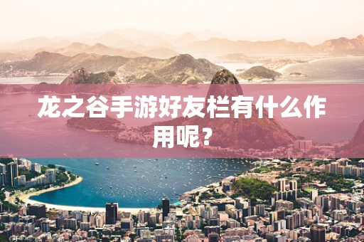 龙之谷手游好友栏有什么作用呢？