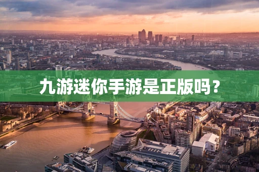 九游迷你手游是正版吗？