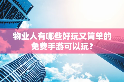 物业人有哪些好玩又简单的免费手游可以玩？