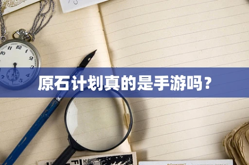 原石计划真的是手游吗？