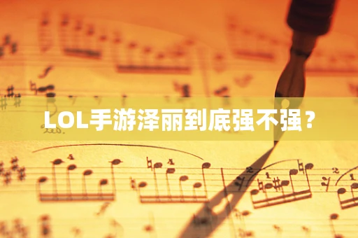 LOL手游泽丽到底强不强？