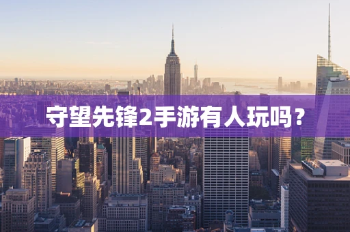 守望先锋2手游有人玩吗？