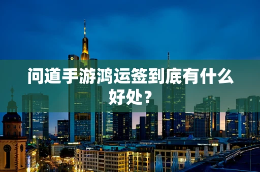 问道手游鸿运签到底有什么好处？