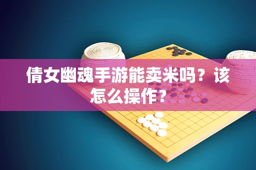 倩女幽魂手游能卖米吗？该怎么操作？