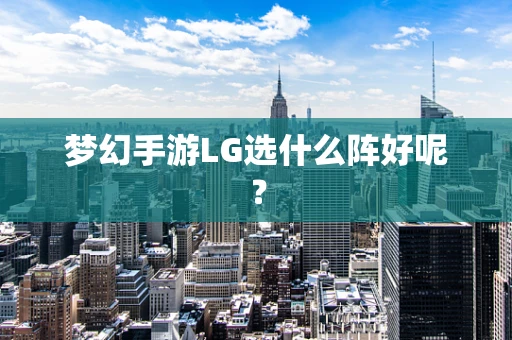 梦幻手游LG选什么阵好呢？