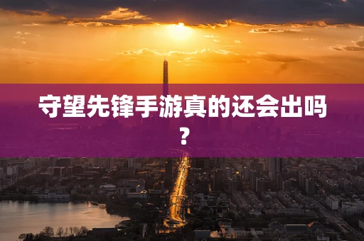 守望先锋手游真的还会出吗？