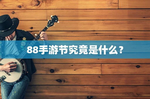 88手游节究竟是什么？