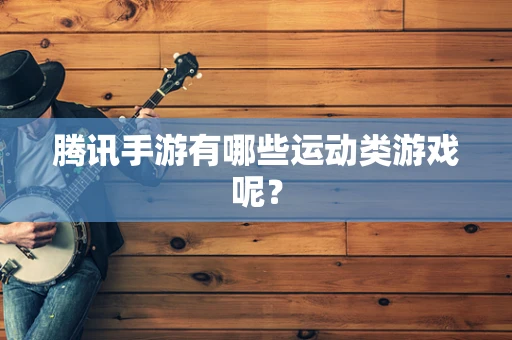 腾讯手游有哪些运动类游戏呢？