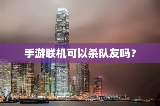 手游联机可以杀队友吗？