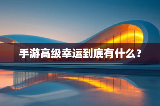 手游高级幸运到底有什么？