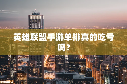 英雄联盟手游单排真的吃亏吗？