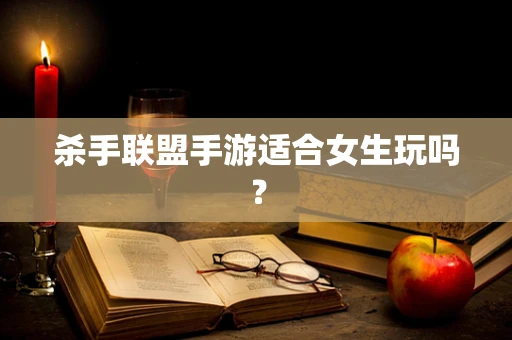 杀手联盟手游适合女生玩吗？