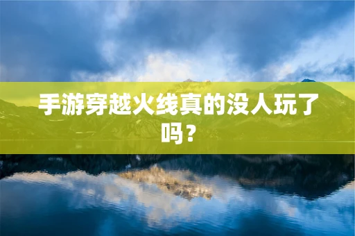 手游穿越火线真的没人玩了吗？
