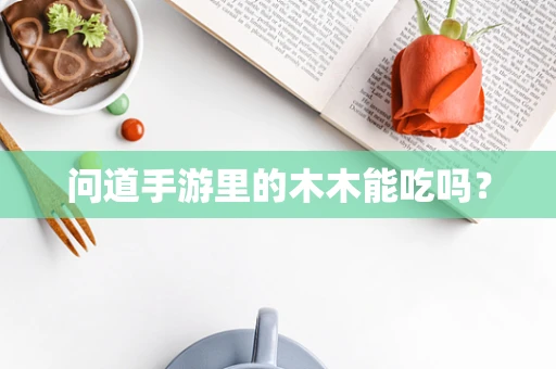 问道手游里的木木能吃吗？