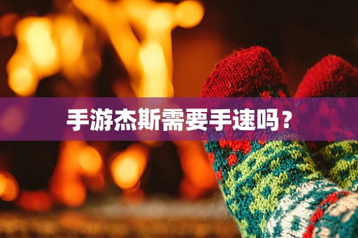 手游杰斯需要手速吗？