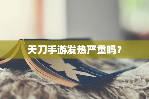 天刀手游发热严重吗？