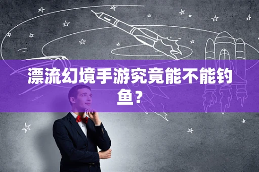 漂流幻境手游究竟能不能钓鱼？