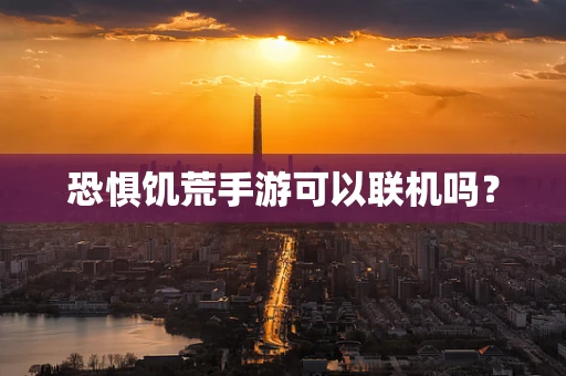 恐惧饥荒手游可以联机吗？