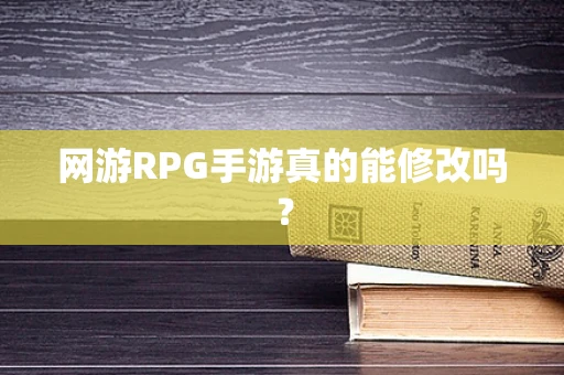 网游RPG手游真的能修改吗？