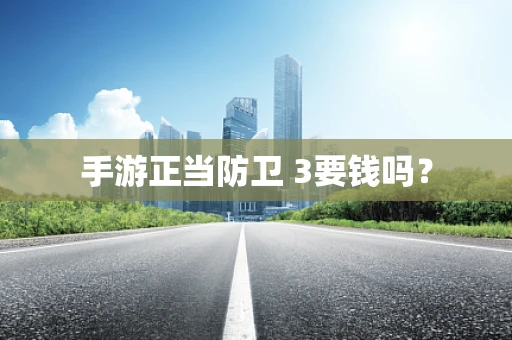 手游正当防卫 3要钱吗？