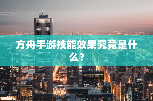 方舟手游技能效果究竟是什么？