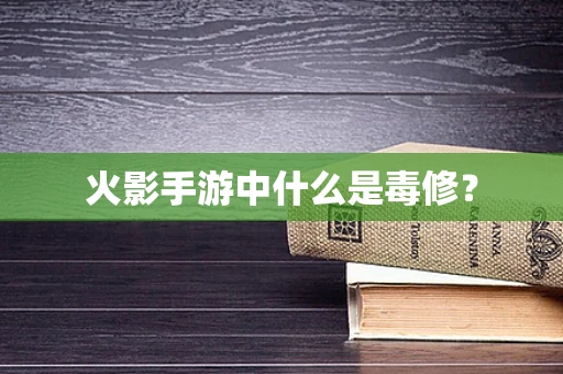 火影手游中什么是毒修？