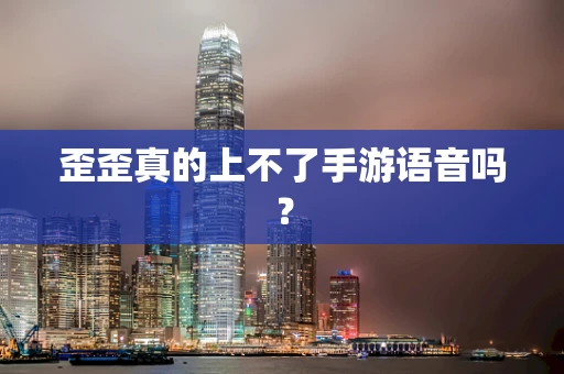 歪歪真的上不了手游语音吗？