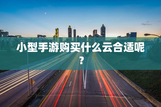 小型手游购买什么云合适呢？