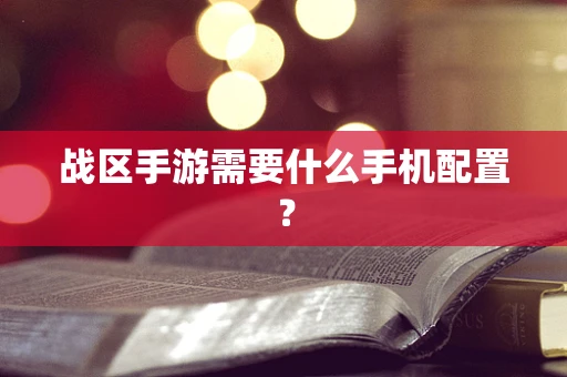 战区手游需要什么手机配置？