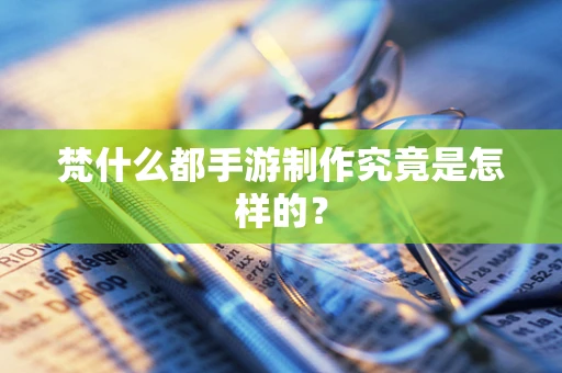 梵什么都手游制作究竟是怎样的？